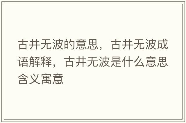 古井無(wú)波的意思，古井無(wú)波成語(yǔ)解釋?zhuān)啪疅o(wú)波是什么意思含義寓意
