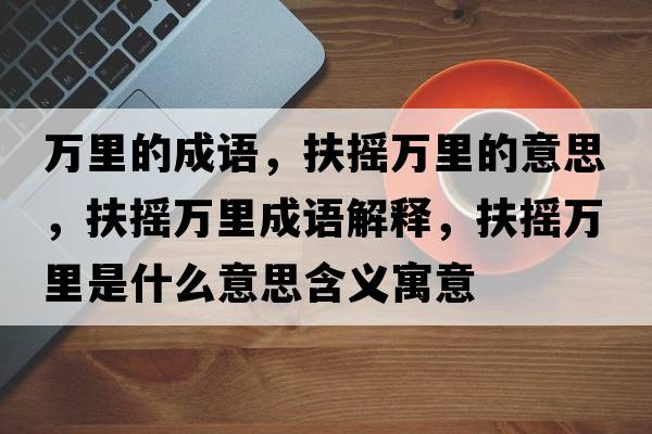 萬(wàn)里的成語(yǔ)，扶搖萬(wàn)里的意思，扶搖萬(wàn)里成語(yǔ)解釋?zhuān)鰮u萬(wàn)里是什么意思含義寓意