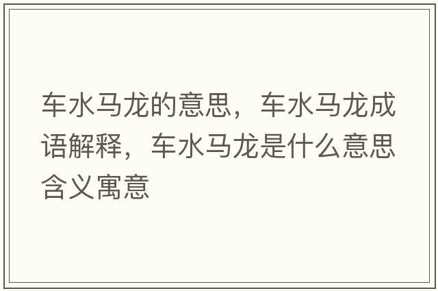 車(chē)水馬龍的意思，車(chē)水馬龍成語(yǔ)解釋?zhuān)?chē)水馬龍是什么意思含義寓意