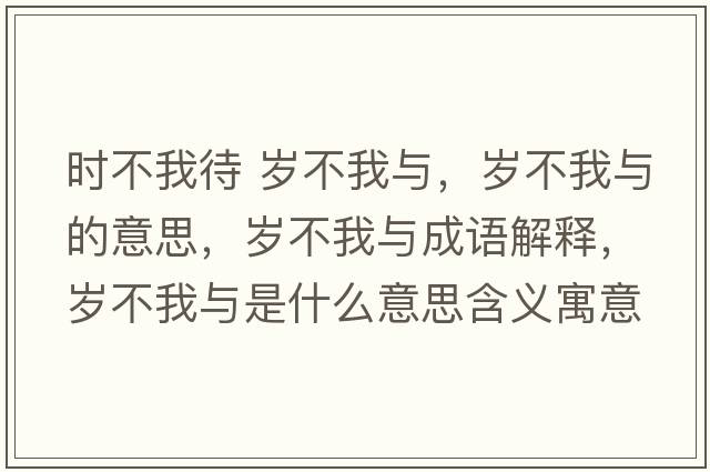 時(shí)不我待 歲不我與，歲不我與的意思，歲不我與成語(yǔ)解釋?zhuān)瑲q不我與是什么意思含義寓意