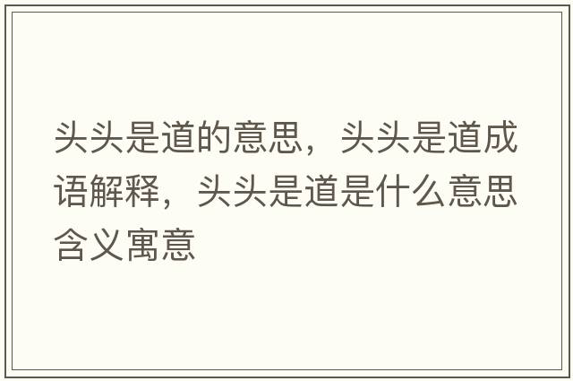頭頭是道的意思，頭頭是道成語(yǔ)解釋?zhuān)^頭是道是什么意思含義寓意
