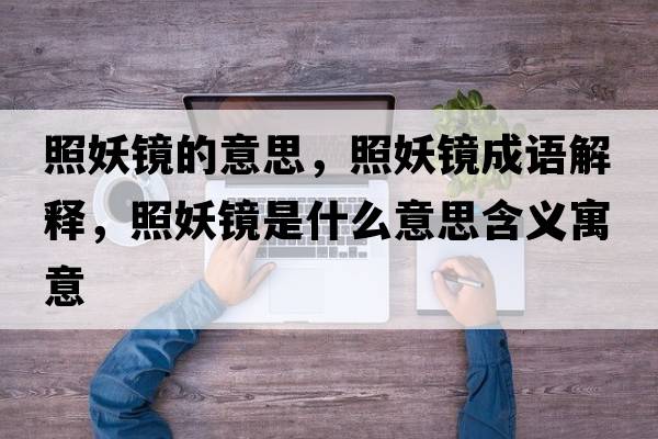 照妖鏡的意思，照妖鏡成語(yǔ)解釋?zhuān)昭R是什么意思含義寓意