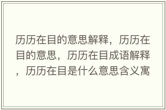 歷歷在目的意思解釋?zhuān)瑲v歷在目的意思，歷歷在目成語(yǔ)解釋?zhuān)瑲v歷在目是什么意思含義寓意