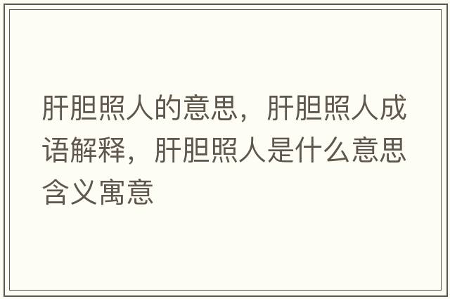 肝膽照人的意思，肝膽照人成語(yǔ)解釋?zhuān)文懻杖耸鞘裁匆馑己x寓意