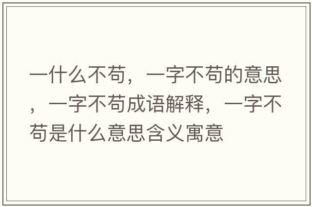一什么不茍，一字不茍的意思，一字不茍成語(yǔ)解釋?zhuān)蛔植黄埵鞘裁匆馑己x寓意