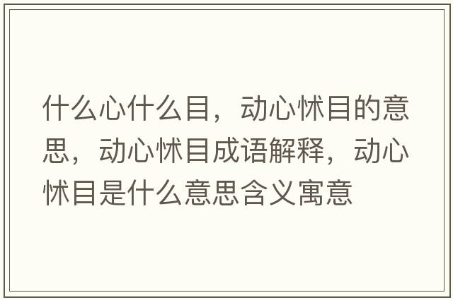 什么心什么目，動(dòng)心怵目的意思，動(dòng)心怵目成語(yǔ)解釋?zhuān)瑒?dòng)心怵目是什么意思含義寓意