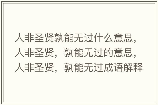人非圣賢孰能無(wú)過(guò)什么意思，人非圣賢，孰能無(wú)過(guò)的意思，人非圣賢，孰能無(wú)過(guò)成語(yǔ)解釋?zhuān)朔鞘ベt，孰能無(wú)過(guò)是什么意思含義寓意