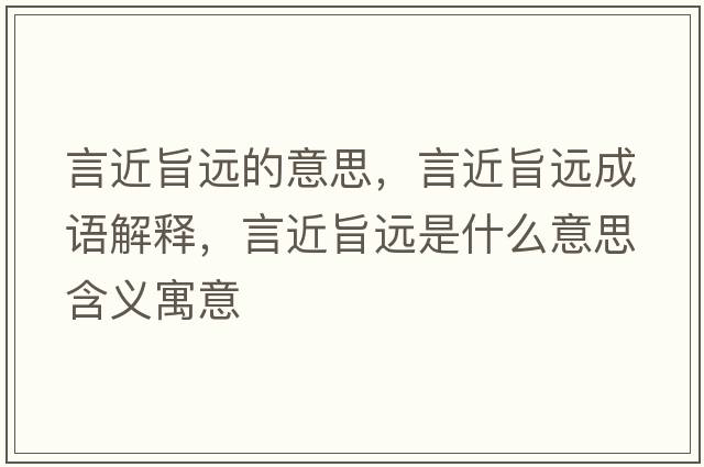 言近旨遠的意思，言近旨遠成語(yǔ)解釋?zhuān)越歼h是什么意思含義寓意