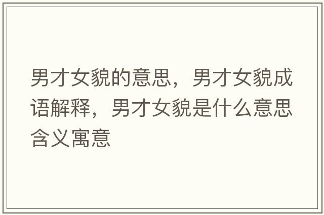 男才女貌的意思，男才女貌成語(yǔ)解釋?zhuān)胁排彩鞘裁匆馑己x寓意