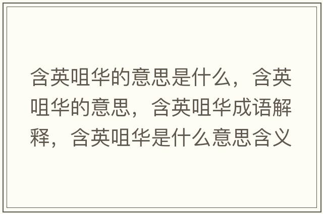 含英咀華的意思是什么，含英咀華的意思，含英咀華成語(yǔ)解釋?zhuān)⒕兹A是什么意思含義寓意