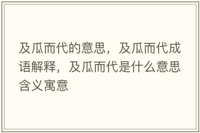 及瓜而代的意思，及瓜而代成語(yǔ)解釋?zhuān)肮隙鞘裁匆馑己x寓意