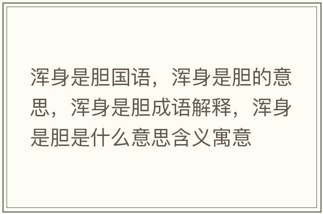 渾身是膽國語(yǔ)，渾身是膽的意思，渾身是膽成語(yǔ)解釋?zhuān)瑴喩硎悄懯鞘裁匆馑己x寓意