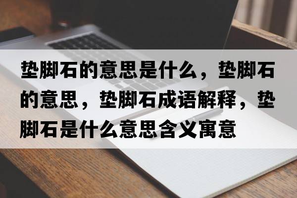 墊腳石的意思是什么，墊腳石的意思，墊腳石成語(yǔ)解釋?zhuān)瑝|腳石是什么意思含義寓意