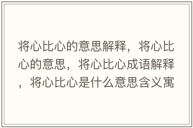 將心比心的意思解釋?zhuān)瑢⑿谋刃牡囊馑?，將心比心成語(yǔ)解釋?zhuān)瑢⑿谋刃氖鞘裁匆馑己x寓意