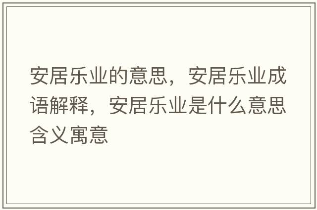安居樂(lè )業(yè)的意思，安居樂(lè )業(yè)成語(yǔ)解釋?zhuān)簿訕?lè )業(yè)是什么意思含義寓意