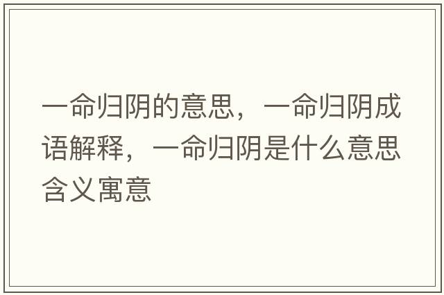 一命歸陰的意思，一命歸陰成語(yǔ)解釋?zhuān)幻鼩w陰是什么意思含義寓意