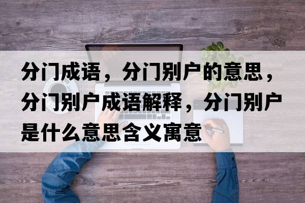 分門(mén)成語(yǔ)，分門(mén)別戶(hù)的意思，分門(mén)別戶(hù)成語(yǔ)解釋?zhuān)珠T(mén)別戶(hù)是什么意思含義寓意