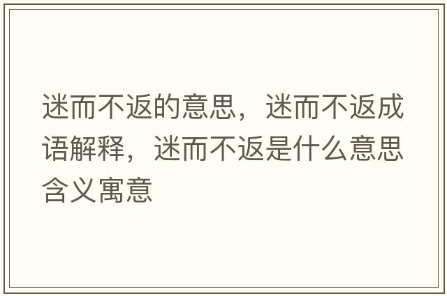 迷而不返的意思，迷而不返成語(yǔ)解釋?zhuān)远环凳鞘裁匆馑己x寓意