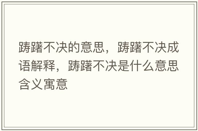 躊躇不決的意思，躊躇不決成語(yǔ)解釋?zhuān)P躇不決是什么意思含義寓意