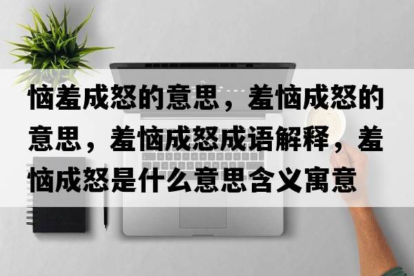 惱羞成怒的意思，羞惱成怒的意思，羞惱成怒成語(yǔ)解釋?zhuān)邜莱膳鞘裁匆馑己x寓意