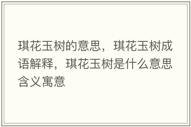 琪花玉樹(shù)的意思，琪花玉樹(shù)成語(yǔ)解釋?zhuān)骰ㄓ駱?shù)是什么意思含義寓意