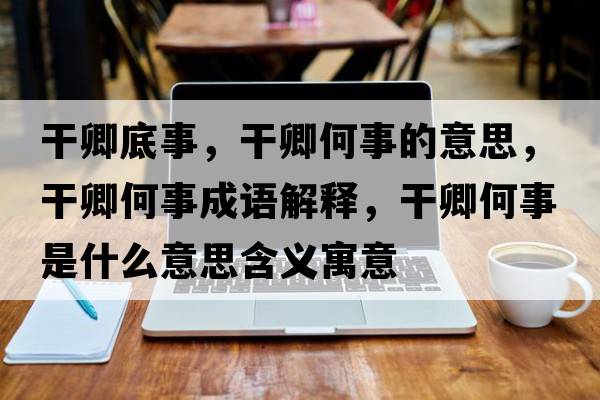 干卿底事，干卿何事的意思，干卿何事成語(yǔ)解釋?zhuān)汕浜问率鞘裁匆馑己x寓意