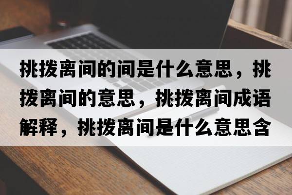 挑撥離間的間是什么意思，挑撥離間的意思，挑撥離間成語(yǔ)解釋?zhuān)魮茈x間是什么意思含義寓意
