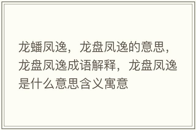 龍蟠鳳逸，龍盤(pán)鳳逸的意思，龍盤(pán)鳳逸成語(yǔ)解釋?zhuān)埍P(pán)鳳逸是什么意思含義寓意