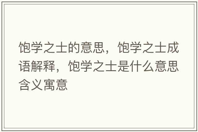 飽學(xué)之士的意思，飽學(xué)之士成語(yǔ)解釋?zhuān)枌W(xué)之士是什么意思含義寓意