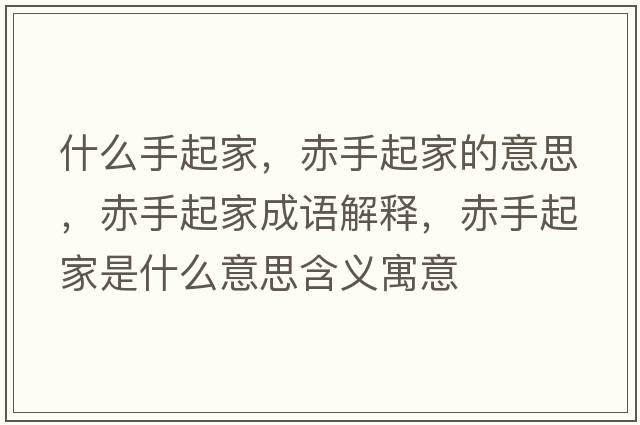 什么手起家，赤手起家的意思，赤手起家成語(yǔ)解釋?zhuān)嗍制鸺沂鞘裁匆馑己x寓意