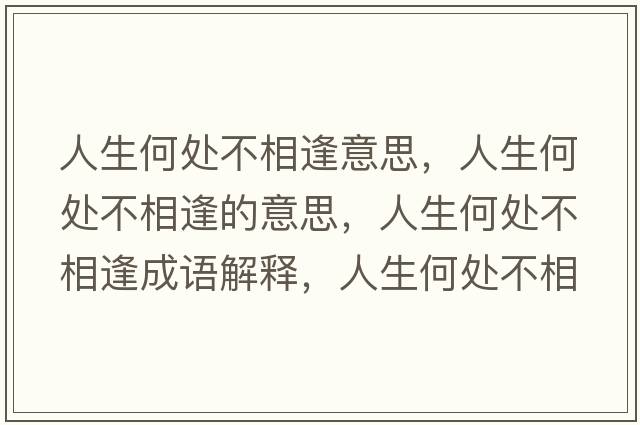 人生何處不相逢意思，人生何處不相逢的意思，人生何處不相逢成語(yǔ)解釋?zhuān)松翁幉幌喾晔鞘裁匆馑己x寓意