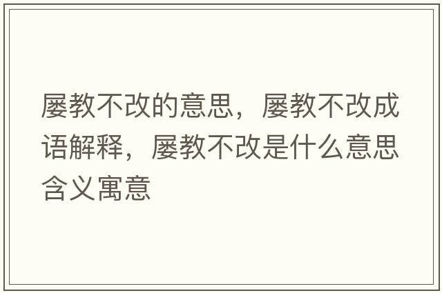 屢教不改的意思，屢教不改成語(yǔ)解釋?zhuān)瑢医滩桓氖鞘裁匆馑己x寓意