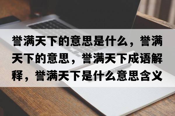 譽(yù)滿(mǎn)天下的意思是什么，譽(yù)滿(mǎn)天下的意思，譽(yù)滿(mǎn)天下成語(yǔ)解釋?zhuān)u(yù)滿(mǎn)天下是什么意思含義寓意
