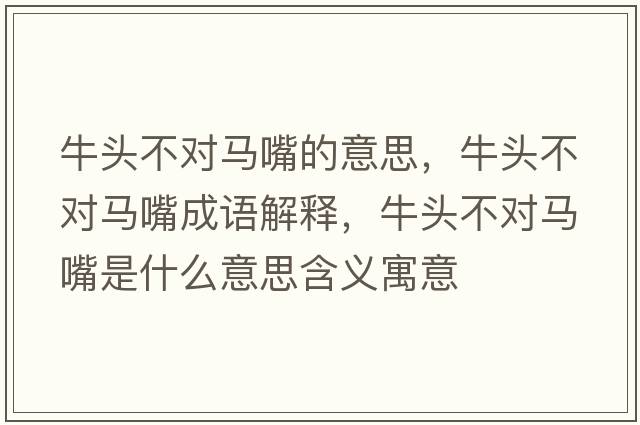 牛頭不對馬嘴的意思，牛頭不對馬嘴成語(yǔ)解釋?zhuān)ｎ^不對馬嘴是什么意思含義寓意