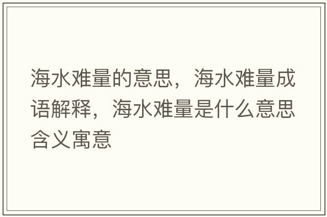 海水難量的意思，海水難量成語(yǔ)解釋?zhuān)Ｋy量是什么意思含義寓意