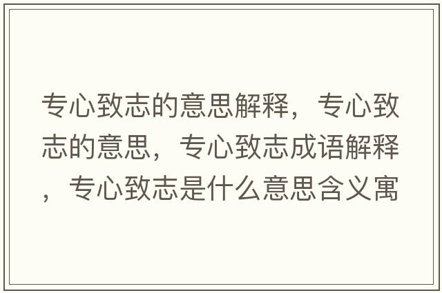 專(zhuān)心致志的意思解釋?zhuān)瑢?zhuān)心致志的意思，專(zhuān)心致志成語(yǔ)解釋?zhuān)瑢?zhuān)心致志是什么意思含義寓意