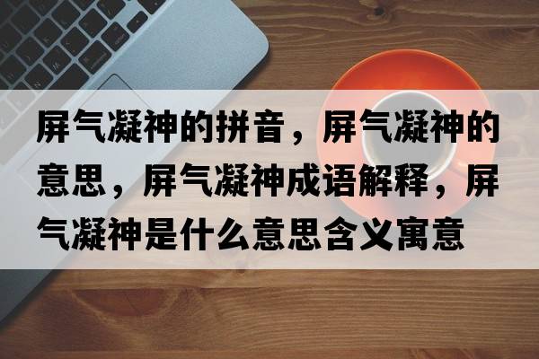屏氣凝神的拼音，屏氣凝神的意思，屏氣凝神成語(yǔ)解釋?zhuān)翚饽袷鞘裁匆馑己x寓意
