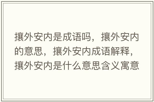 攘外安內是成語(yǔ)嗎，攘外安內的意思，攘外安內成語(yǔ)解釋?zhuān)镣獍矁仁鞘裁匆馑己x寓意