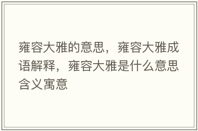 雍容大雅的意思，雍容大雅成語(yǔ)解釋?zhuān)喝荽笱攀鞘裁匆馑己x寓意