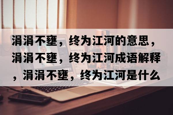 涓涓不壅，終為江河的意思，涓涓不壅，終為江河成語(yǔ)解釋?zhuān)镐覆慧?，終為江河是什么意思含義寓意