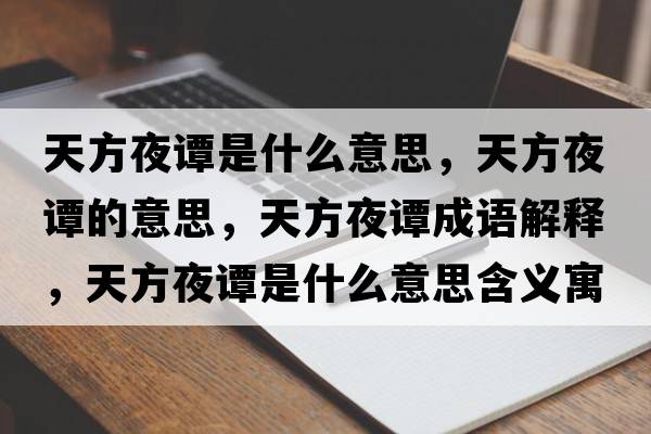 天方夜譚是什么意思，天方夜譚的意思，天方夜譚成語(yǔ)解釋?zhuān)旆揭棺T是什么意思含義寓意