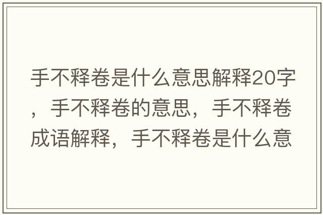 手不釋卷是什么意思解釋20字，手不釋卷的意思，手不釋卷成語(yǔ)解釋?zhuān)植会尵硎鞘裁匆馑己x寓意