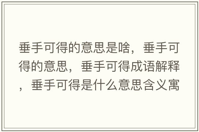 垂手可得的意思是啥，垂手可得的意思，垂手可得成語(yǔ)解釋?zhuān)故挚傻檬鞘裁匆馑己x寓意