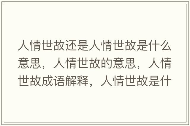 人情世故還是人情世故是什么意思，人情世故的意思，人情世故成語(yǔ)解釋?zhuān)饲槭拦适鞘裁匆馑己x寓意