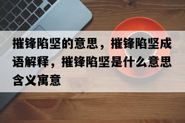 摧鋒陷堅的意思，摧鋒陷堅成語(yǔ)解釋?zhuān)蒌h陷堅是什么意思含義寓意