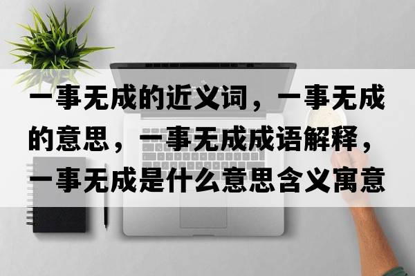 一事無(wú)成的近義詞，一事無(wú)成的意思，一事無(wú)成成語(yǔ)解釋?zhuān)皇聼o(wú)成是什么意思含義寓意