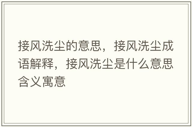 接風(fēng)洗塵的意思，接風(fēng)洗塵成語(yǔ)解釋?zhuān)语L(fēng)洗塵是什么意思含義寓意