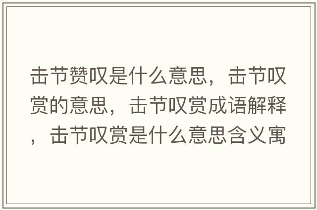 擊節贊嘆是什么意思，擊節嘆賞的意思，擊節嘆賞成語(yǔ)解釋?zhuān)瑩艄潎@賞是什么意思含義寓意