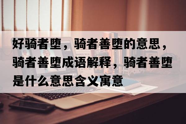 好騎者墮，騎者善墮的意思，騎者善墮成語(yǔ)解釋?zhuān)T者善墮是什么意思含義寓意