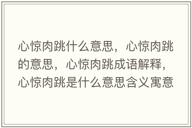 心驚肉跳什么意思，心驚肉跳的意思，心驚肉跳成語(yǔ)解釋?zhuān)捏@肉跳是什么意思含義寓意